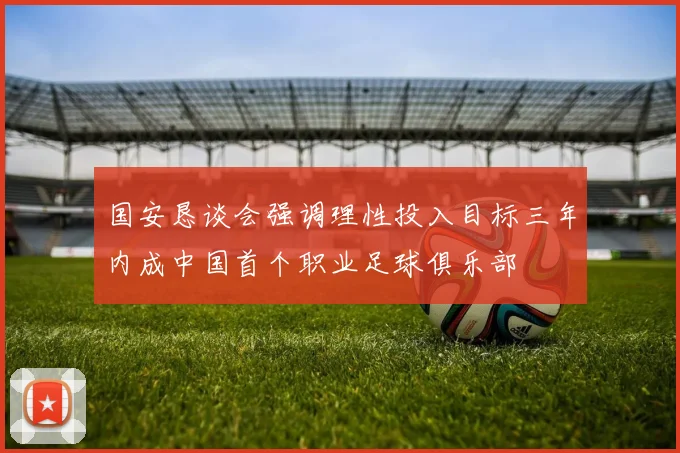 国安恳谈会强调理性投入目标三年内成中国首个职业足球俱乐部