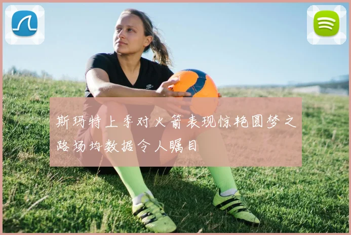 斯玛特上季对火箭表现惊艳圆梦之路场均数据令人瞩目