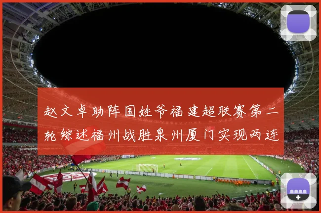 赵文卓助阵国姓爷福建超联赛第二轮综述福州战胜泉州厦门实现两连胜