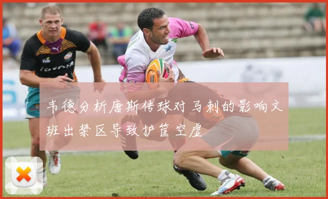 韦德分析唐斯传球对马刺的影响文班出禁区导致护筐空虚
