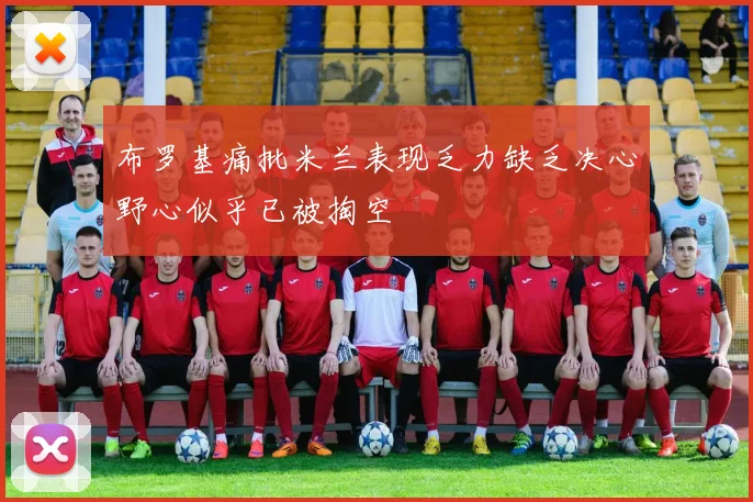 布罗基痛批米兰表现乏力缺乏决心野心似乎已被掏空