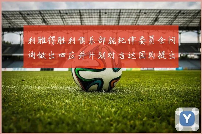 利雅得胜利俱乐部就纪律委员会问询做出回应并计划对吉达国民提出投诉