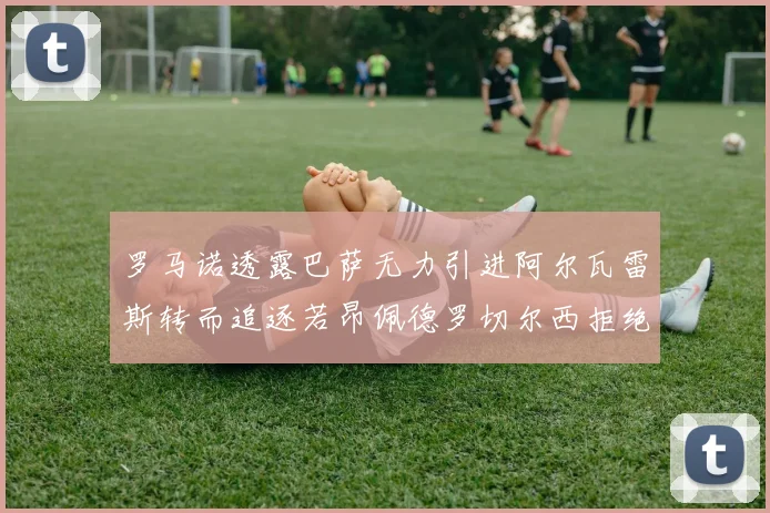 罗马诺透露巴萨无力引进阿尔瓦雷斯转而追逐若昂佩德罗切尔西拒绝放人