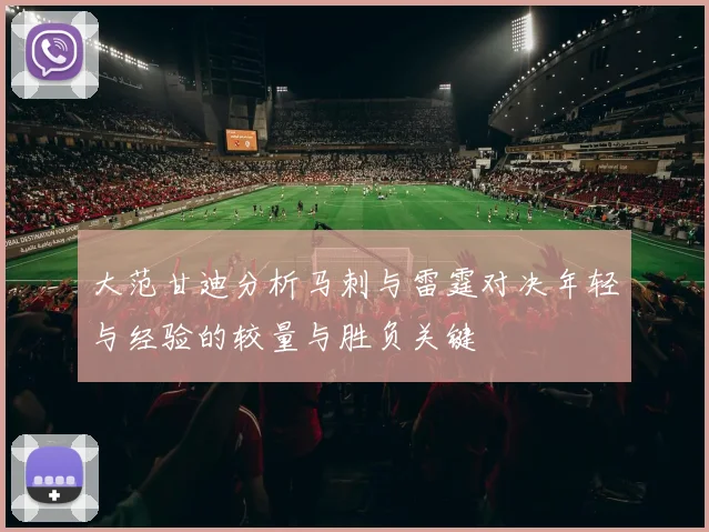 大范甘迪分析马刺与雷霆对决年轻与经验的较量与胜负关键