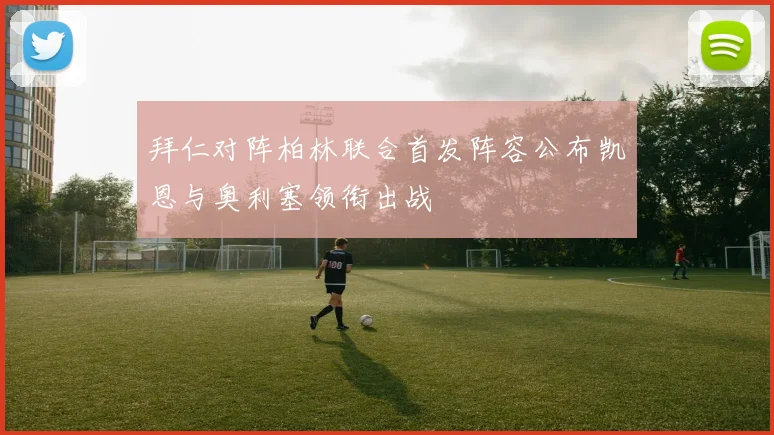 拜仁对阵柏林联合首发阵容公布凯恩与奥利塞领衔出战