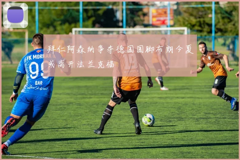 拜仁阿森纳争夺德国国脚布朗今夏或离开法兰克福